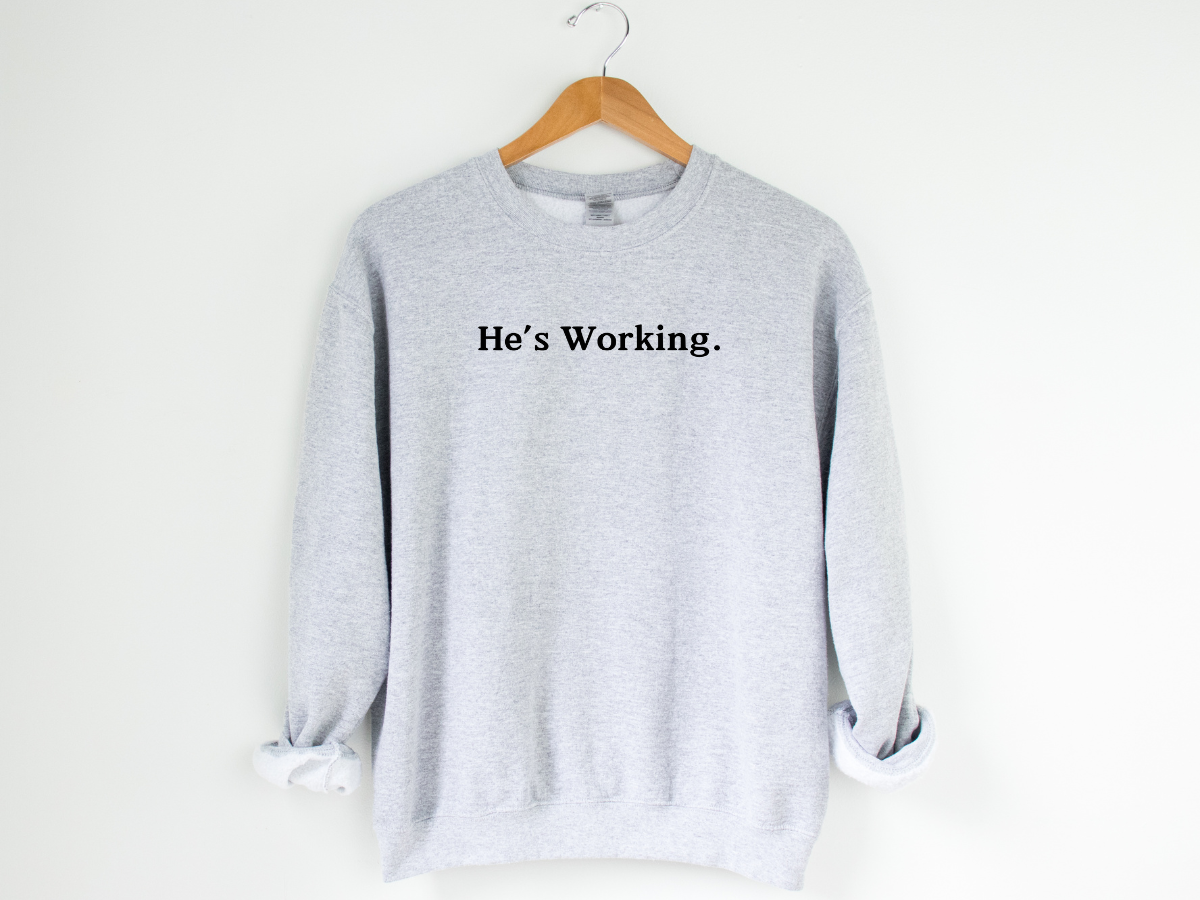 HE'S WORKING. - ADULT CREWNECK