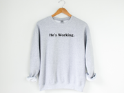 HE'S WORKING. - ADULT CREWNECK