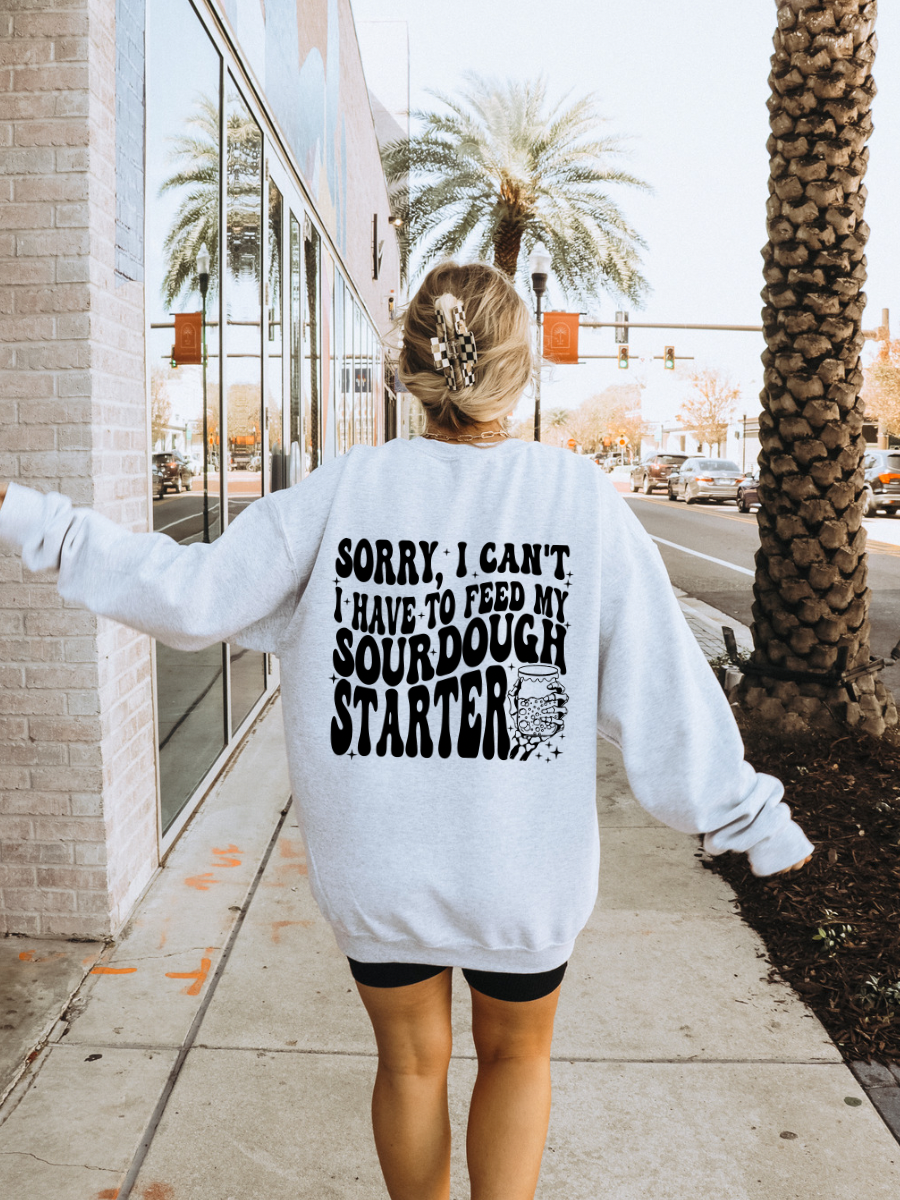 SORRY I CANT, I HAVE TO FEED MY SOURDOUGH STARTER - ADULT CREWNECK
