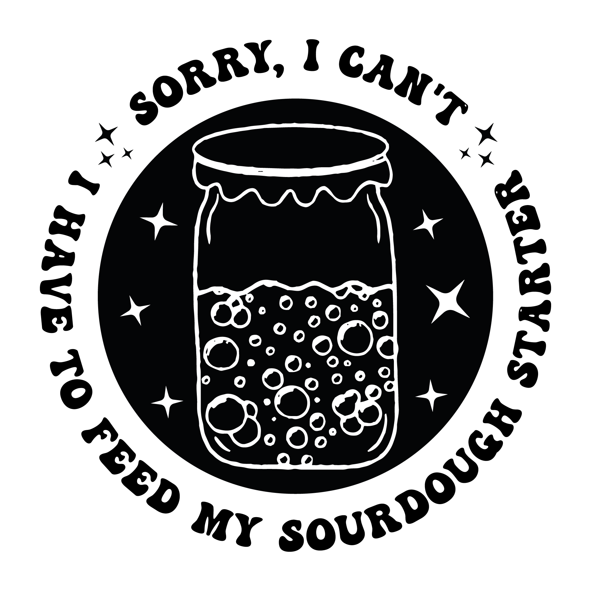 SORRY I CANT, I HAVE TO FEED MY SOURDOUGH STARTER - ADULT TEE